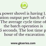 A power shovel is having 1.8 m3 excavation output per batch of operation. The average cycle time of the batch operation is 45 seconds. The lost time per hour of the excavation