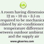 A room having dimension 12 m × 10 m × 3.5 m is required to be mechanically ventilated by air-conditioner. The temperature difference between outdoor ambient air and the supply air