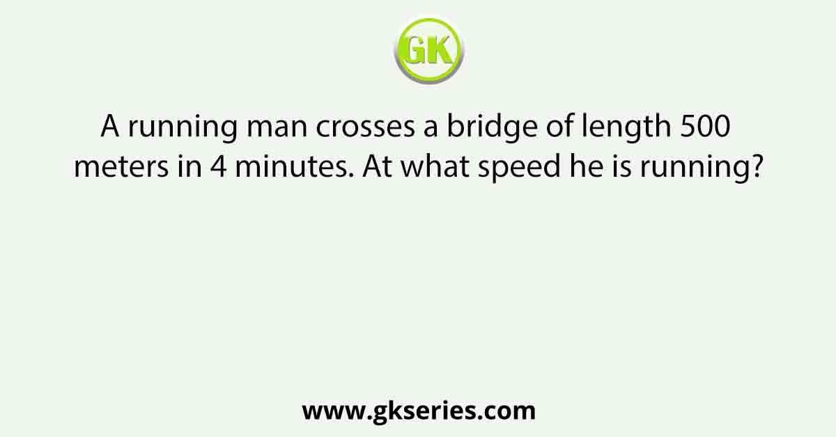 A running man crosses a bridge of length 500 meters in 4 minutes. At what speed he is running?