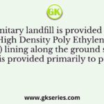 A sanitary landfill is provided with High Density Poly Ethylene (HDPE) lining along the ground surface. This is provided primarily to prevent