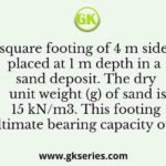 A square footing of 4 m side is placed at 1 m depth in a sand deposit. The dry unit weight (g) of sand is 15 kN/m3. This footing has an ultimate bearing capacity of 600 kPa