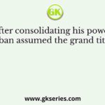 After consolidating his power, Balban assumed the grand title of