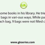 Ajay had some books in his library. He tried packing them in bags in vari-ous ways. While packing 85 books in each bag, 9 bags were not filled com-pletely.