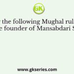 Among the following Mughal rulers who was the founder of Mansabdari System?