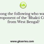 Among the following who was the proponent of the ‘Bhakti Cult’ from West Bengal?