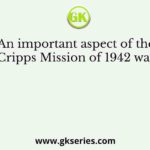 An important aspect of the Cripps Mission of 1942 was