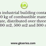 An industrial building contains 3000 kg of combustible materials, in dry state, distributed over three rooms of area 100 m2, 500 m2 and 300 m2 each