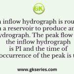 An inflow hydrograph is routed through a reservoir to produce an outflow hydrograph. The peak flow of the inflow hydrograph is PI and the time of occurrence of the peak is tI