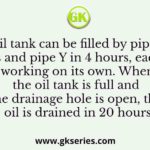 An oil tank can be filled by pipe X in 5 hours and pipe Y in 4 hours, each pump working on its own. When the oil tank is full and the drainage hole is open, the oil is drained in 20 hours