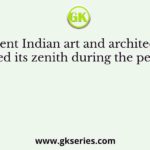 Ancient Indian art and architecture reached its zenith during the period of