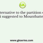 As an alternative to the partition of India, Gandhiji suggested to Mountbatten that he
