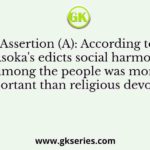 Assertion (A): According to Asoka's edicts social harmony among the people was more important than religious devotion.