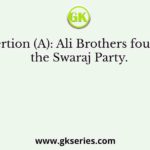 Assertion (A): Ali Brothers founded the Swaraj Party.
