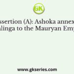 Assertion (A): Ashoka annexed Kalinga to the Mauryan Empire