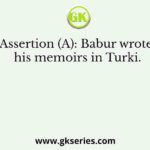 Assertion (A): Babur wrote his memoirs in Turki.