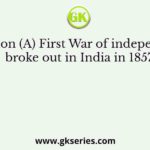 Assertion (A) First War of independence broke out in India in 1857