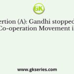 Assertion (A): Gandhi stopped the Non-Co-operation Movement in 1922.