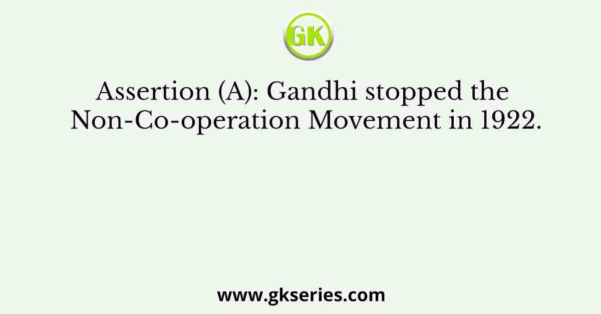 Assertion (A): Gandhi stopped the Non-Co-operation Movement in 1922.