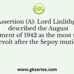 Assertion (A): Lord Linlithgo described the August Movement of 1942 as the most serious revolt after the Sepoy mutiny.