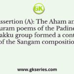 Assertion (A): The Aham and Puram poems of the Padinen Kilukanakku group formed a continuation of the Sangam composition.