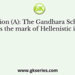 Assertion (A): The Gandhara School of art bears the mark of Hellenistic influence