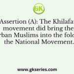 Assertion (A): The Khilafat movement did bring the urban Muslims into the fold of the National Movement.