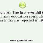 Assertion (A): The first ever Bill to make primary education compulsory in India was rejected in 1911