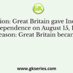 Assertion: Great Britain gave India her independence on August 15, 1947 Reason: Great Britain became
