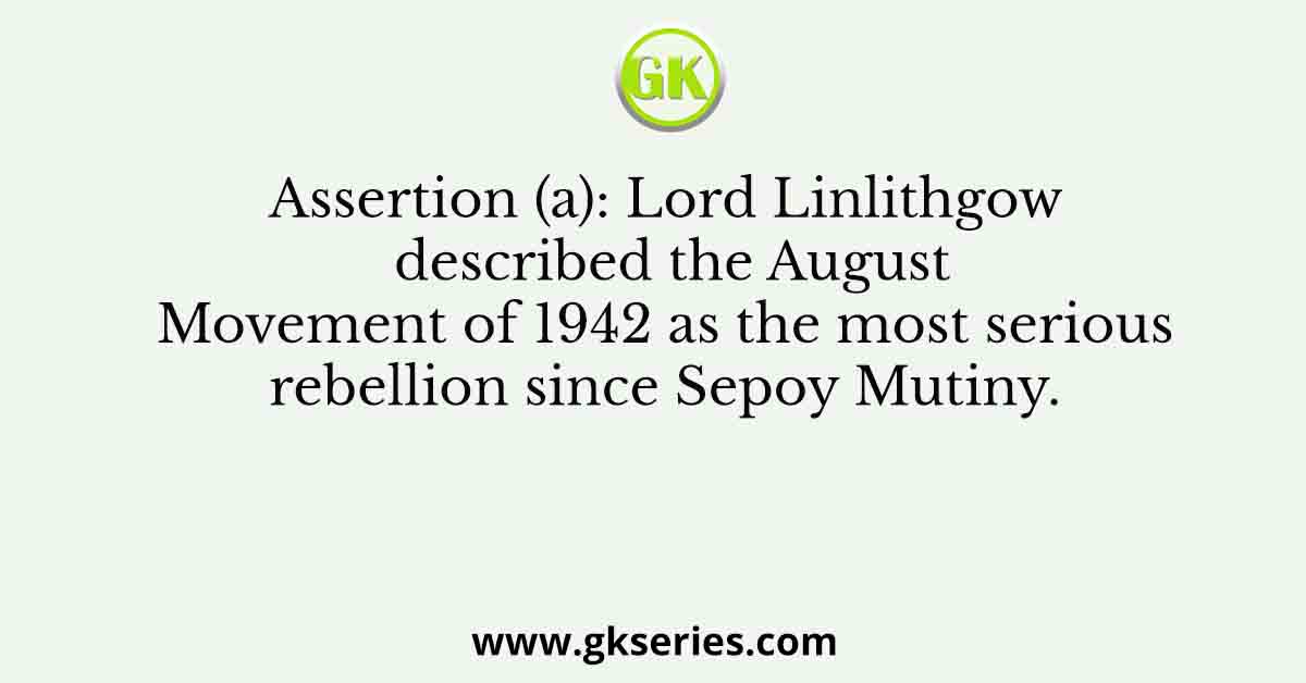 Assertion (a): Lord Linlithgow described the August Movement of 1942 as the most serious rebellion since Sepoy Mutiny.