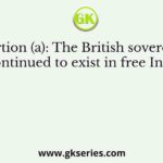 Assertion (a): The British sovereignty continued to exist in free India.