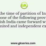 At the time of partition of India, which one of the following provinces of the British India came forward with a plan for a united and independent existence?