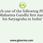 At which one of the following Place did Mahatma Gandhi first start his Satyagraha in India?