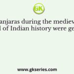 Banjaras during the medieval period of Indian history were generally