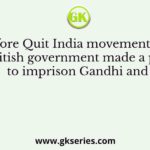 Before Quit India movement, the British government made a plan to imprison Gandhi and