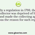 By a regulation in 1793, the District Collector was deprived of his judicial powers and made the collecting agent only. What was the reason for such regulation?
