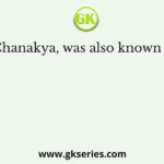 Chanakya, was also known as