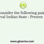 Consider the following pairs: Medieval Indian State : Present Region