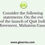Consider the following statements: On the eve of the launch of Quit India Movement, Mahatma Gandhi