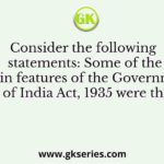 Consider the following statements: Some of the main features of the Government of India Act, 1935 were the