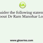 Consider the following statements about Dr Ram Manohar Lohia