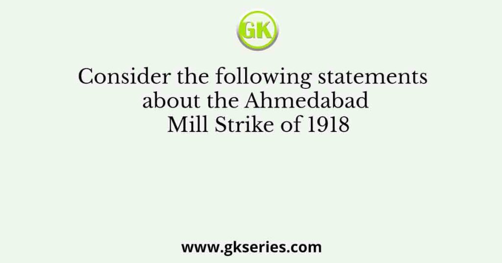 Consider the following statements about the Ahmedabad Mill Strike of 1918