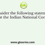 Consider the following statements about the Indian National Congress: