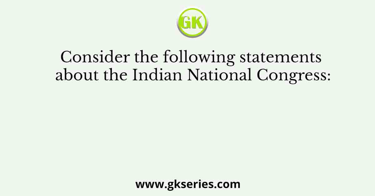 Consider the following statements about the Indian National Congress: