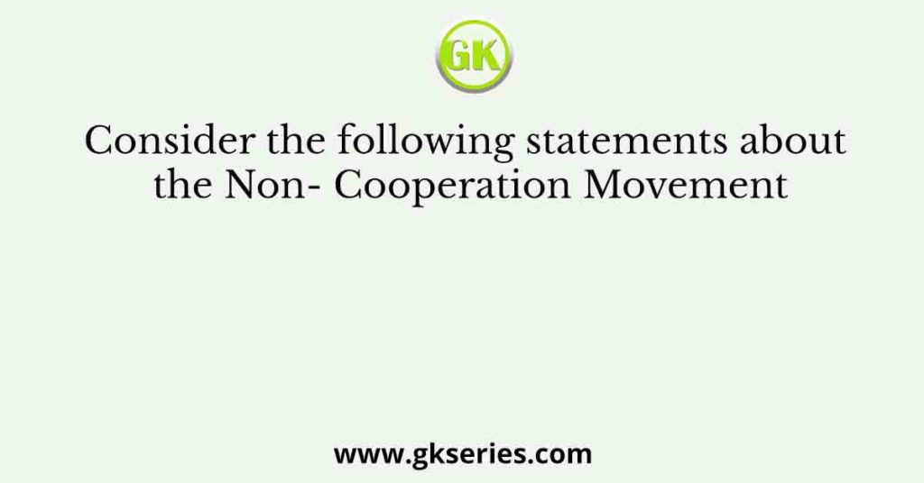 Consider the following statements about the Non- Cooperation Movement