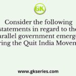 Consider the following statements in regard to the parallel government emerged during the Quit India Movement
