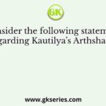 Consider the following statements regarding Kautilya’s Arthshastra