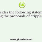 Consider the following statements regarding the proposals of cripp’s misssion