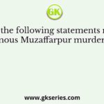 Consider the following statements relating to the famous Muzaffarpur murders (1908)