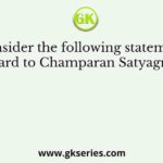 Consider the following statements with regard to Champaran Satyagraha (1917)