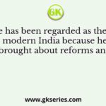 Dalhousie has been regarded as the maker of modern India because he brought about reforms and